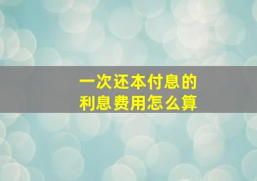 一次还本付息的利息费用怎么算