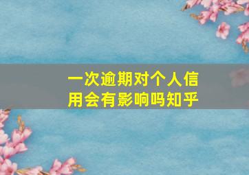 一次逾期对个人信用会有影响吗知乎