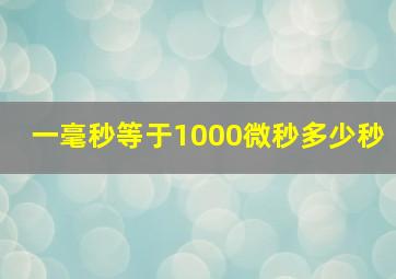 一毫秒等于1000微秒多少秒