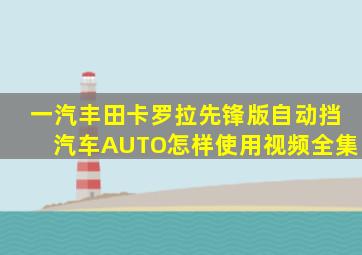 一汽丰田卡罗拉先锋版自动挡汽车AUTO怎样使用视频全集