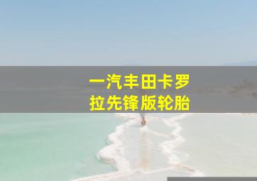 一汽丰田卡罗拉先锋版轮胎