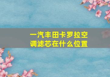 一汽丰田卡罗拉空调滤芯在什么位置