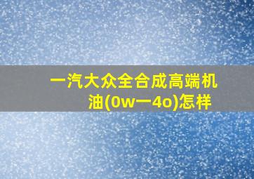 一汽大众全合成高端机油(0w一4o)怎样