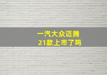 一汽大众迈腾21款上市了吗