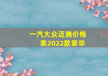 一汽大众迈腾价格表2022款豪华