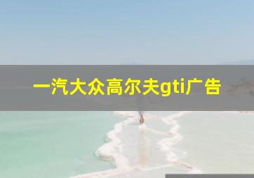 一汽大众高尔夫gti广告