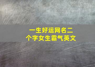 一生好运网名二个字女生霸气英文