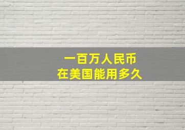 一百万人民币在美国能用多久