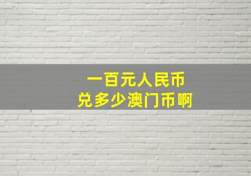 一百元人民币兑多少澳门币啊