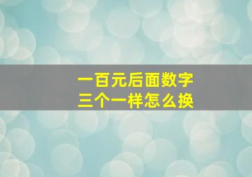 一百元后面数字三个一样怎么换