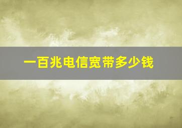 一百兆电信宽带多少钱