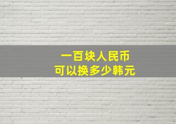 一百块人民币可以换多少韩元