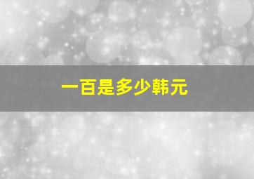 一百是多少韩元