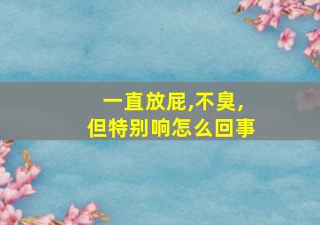 一直放屁,不臭,但特别响怎么回事