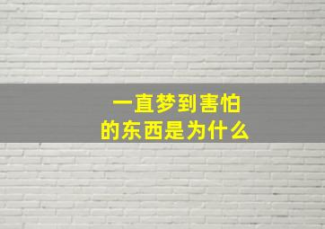 一直梦到害怕的东西是为什么