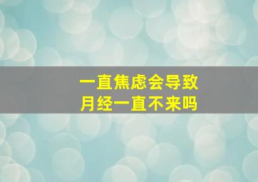 一直焦虑会导致月经一直不来吗