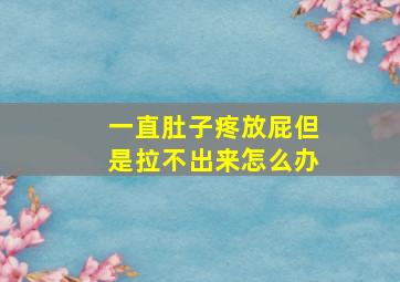 一直肚子疼放屁但是拉不出来怎么办