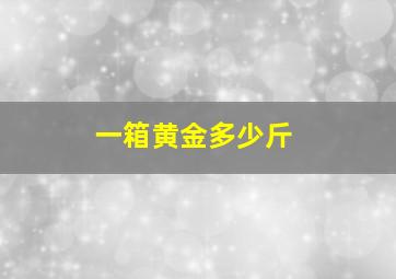 一箱黄金多少斤