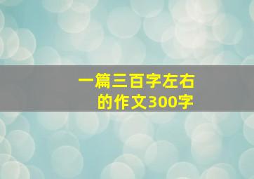 一篇三百字左右的作文300字