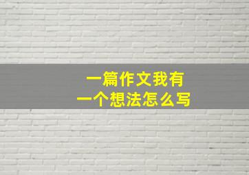 一篇作文我有一个想法怎么写