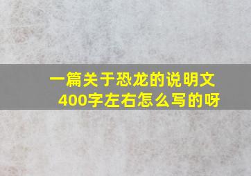 一篇关于恐龙的说明文400字左右怎么写的呀