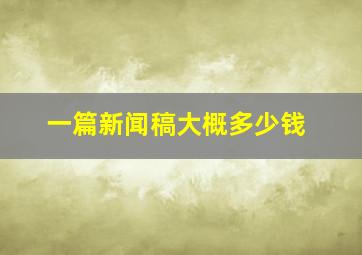 一篇新闻稿大概多少钱