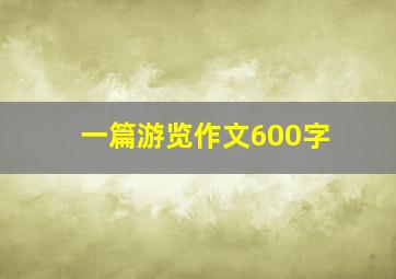 一篇游览作文600字