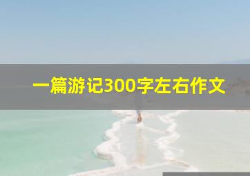 一篇游记300字左右作文