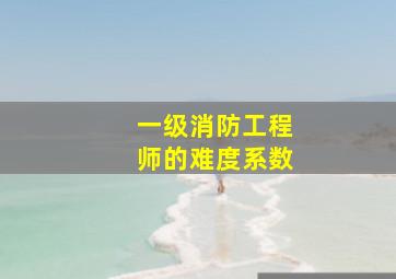 一级消防工程师的难度系数