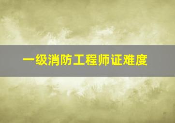 一级消防工程师证难度