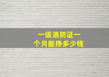 一级消防证一个月能挣多少钱