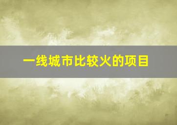 一线城市比较火的项目