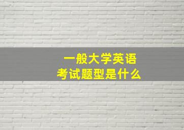 一般大学英语考试题型是什么