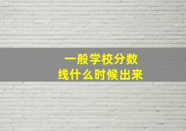 一般学校分数线什么时候出来