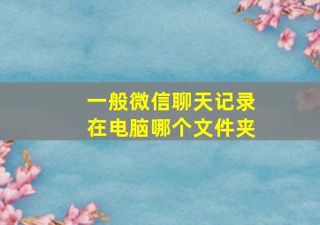 一般微信聊天记录在电脑哪个文件夹