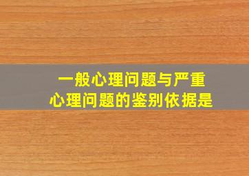 一般心理问题与严重心理问题的鉴别依据是