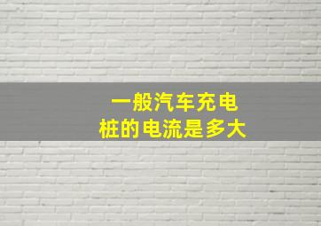 一般汽车充电桩的电流是多大