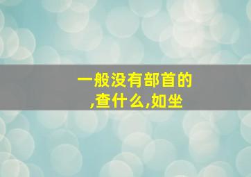 一般没有部首的,查什么,如坐