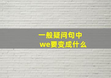 一般疑问句中we要变成什么