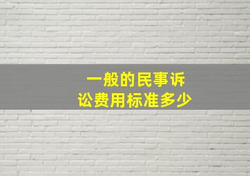 一般的民事诉讼费用标准多少