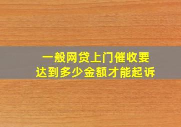 一般网贷上门催收要达到多少金额才能起诉