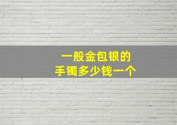 一般金包银的手镯多少钱一个