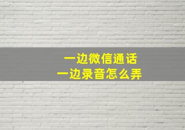 一边微信通话一边录音怎么弄