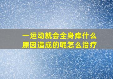 一运动就会全身痒什么原因造成的呢怎么治疗