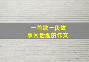 一首歌一段故事为话题的作文