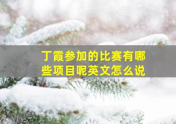 丁霞参加的比赛有哪些项目呢英文怎么说