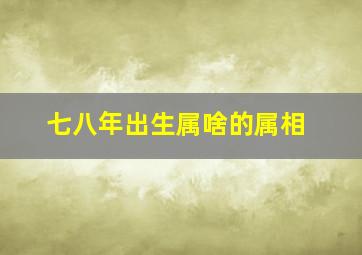 七八年出生属啥的属相