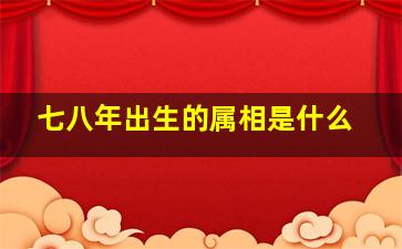 七八年出生的属相是什么