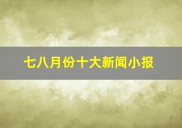 七八月份十大新闻小报