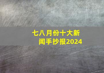 七八月份十大新闻手抄报2024